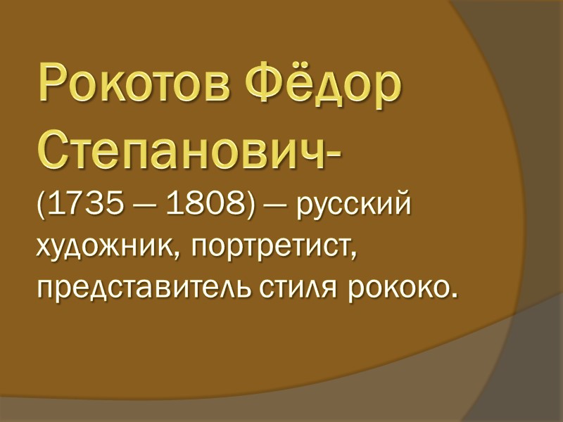 Рокотов Фёдор Степанович- (1735 — 1808) — русский художник, портретист, представитель стиля рококо.